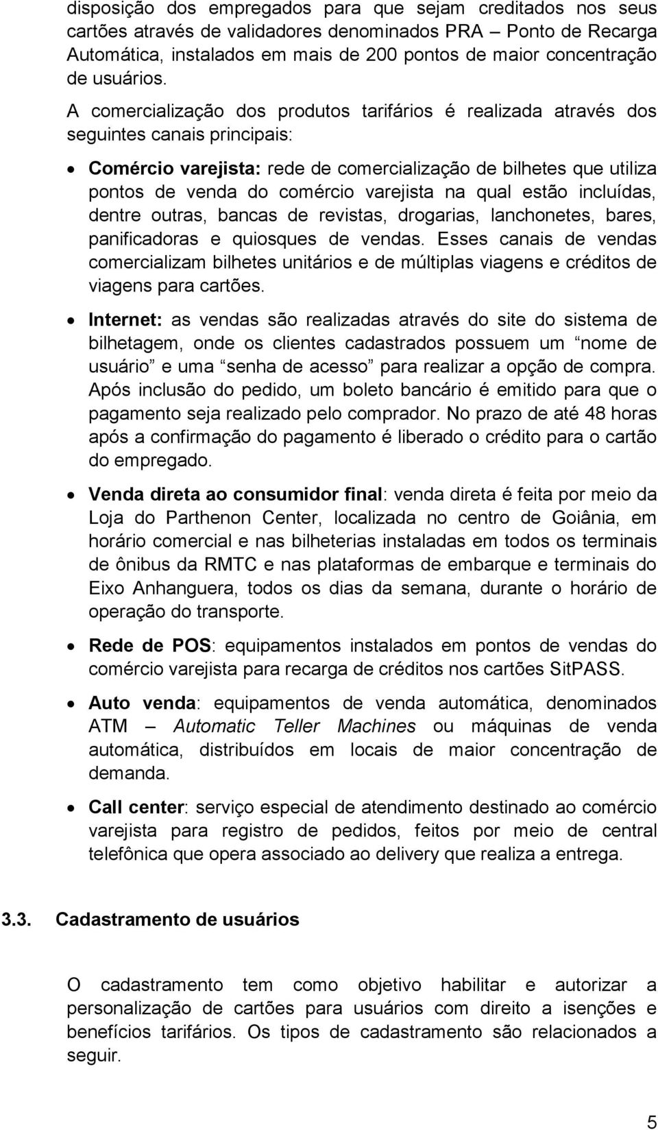 A comercialização dos produtos tarifários é realizada através dos seguintes canais principais: Comércio varejista: rede de comercialização de bilhetes que utiliza pontos de venda do comércio