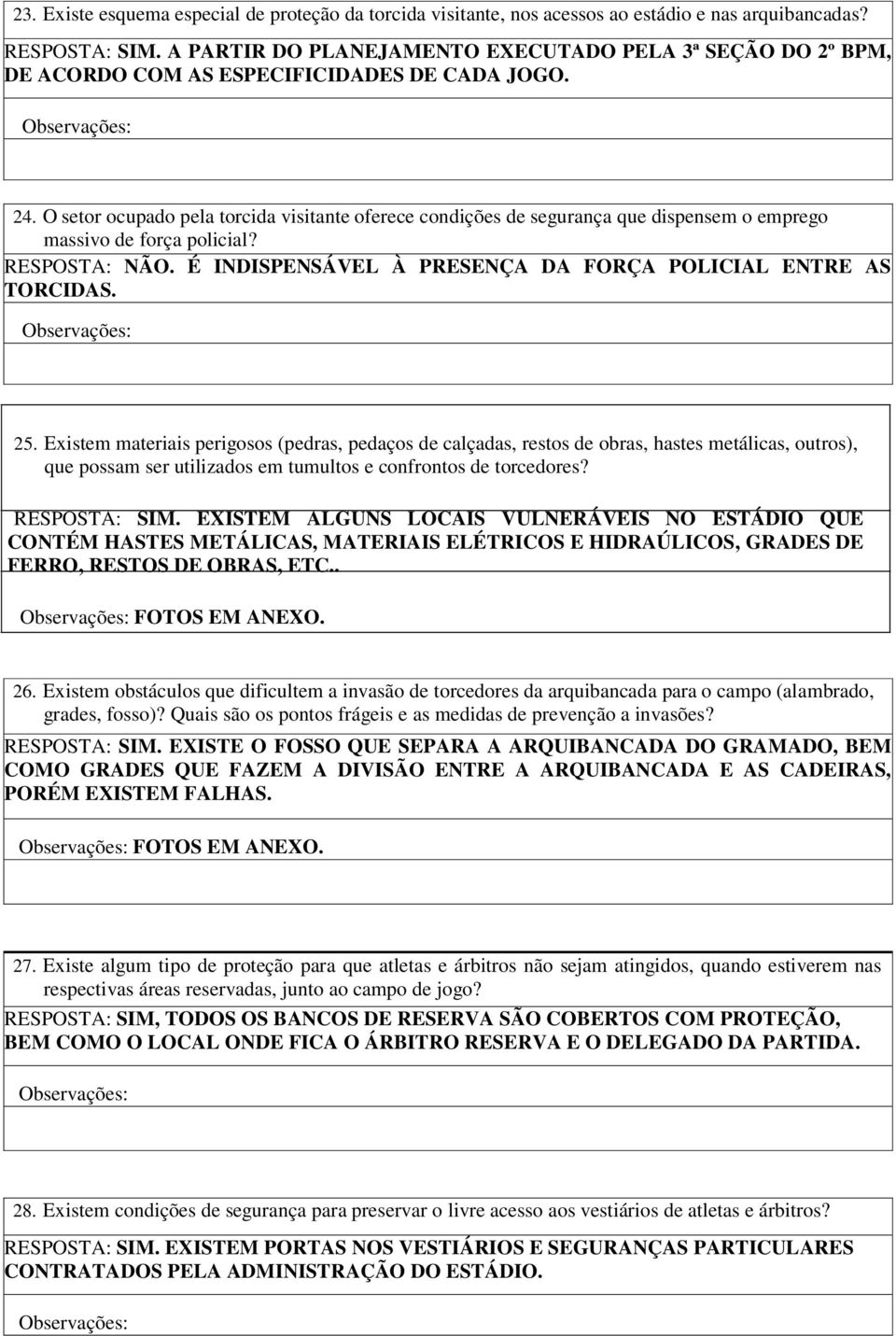 O setor ocupado pela torcida visitante oferece condições de segurança que dispensem o emprego massivo de força policial? É INDISPENSÁVEL À PRESENÇA DA FORÇA POLICIAL ENTRE AS TORCIDAS. 25.