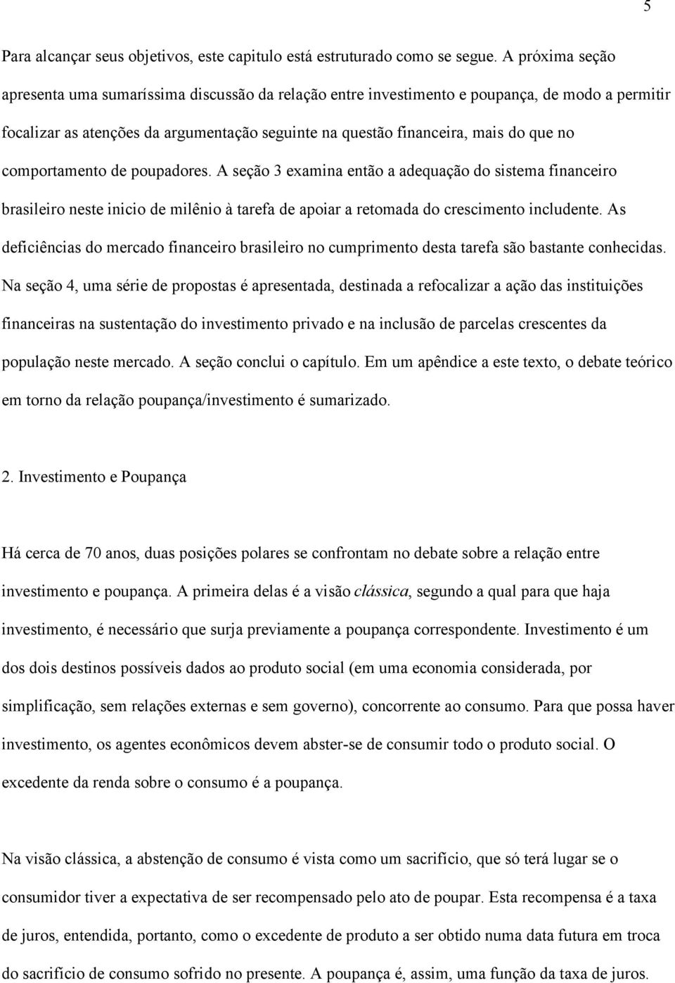 comportamento de poupadores. A seção 3 examina então a adequação do sistema financeiro brasileiro neste inicio de milênio à tarefa de apoiar a retomada do crescimento includente.