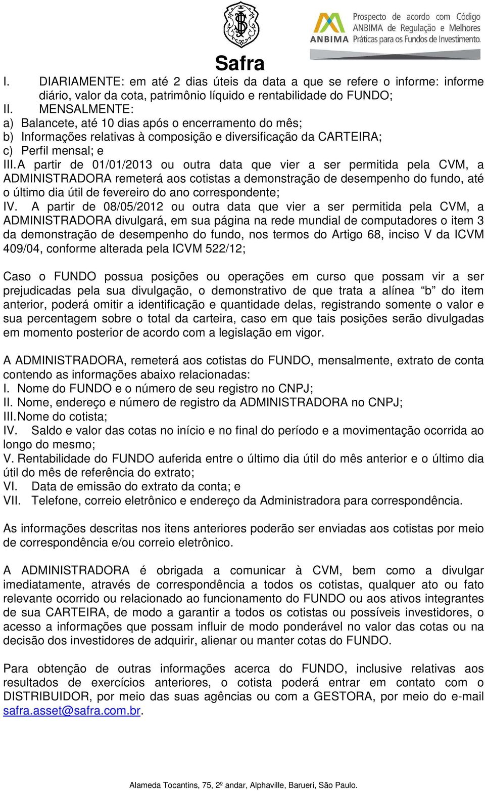 A partir de 01/01/2013 ou outra data que vier a ser permitida pela CVM, a ADMINISTRADORA remeterá aos cotistas a demonstração de desempenho do fundo, até o último dia útil de fevereiro do ano