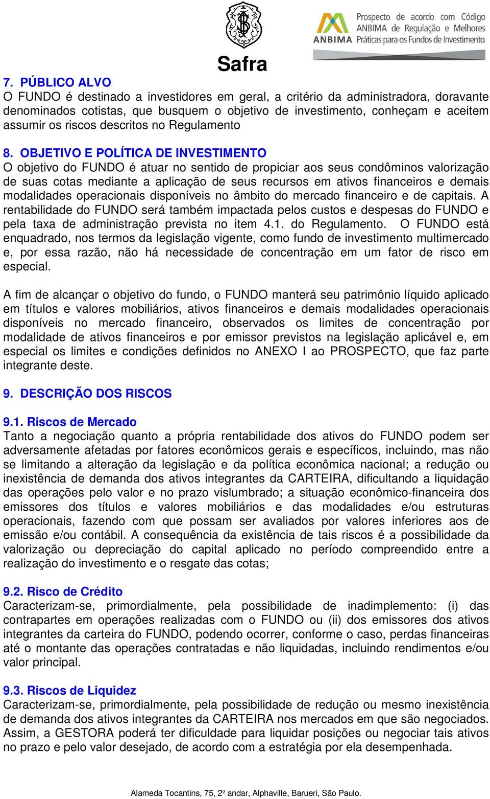 OBJETIVO E POLÍTICA DE INVESTIMENTO O objetivo do FUNDO é atuar no sentido de propiciar aos seus condôminos valorização de suas cotas mediante a aplicação de seus recursos em ativos financeiros e