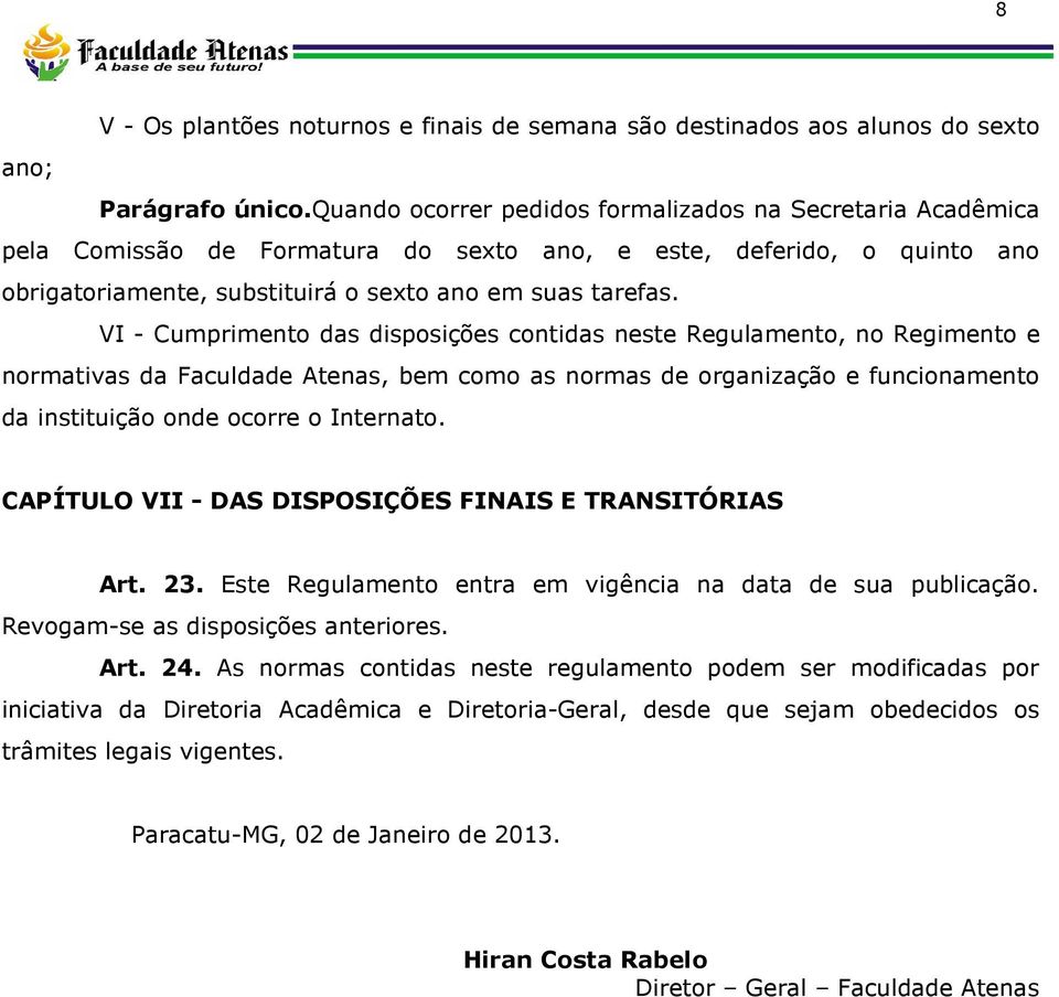 VI - Cumprimento das disposições contidas neste Regulamento, no Regimento e normativas da Faculdade Atenas, bem como as normas de organização e funcionamento da instituição onde ocorre o Internato.