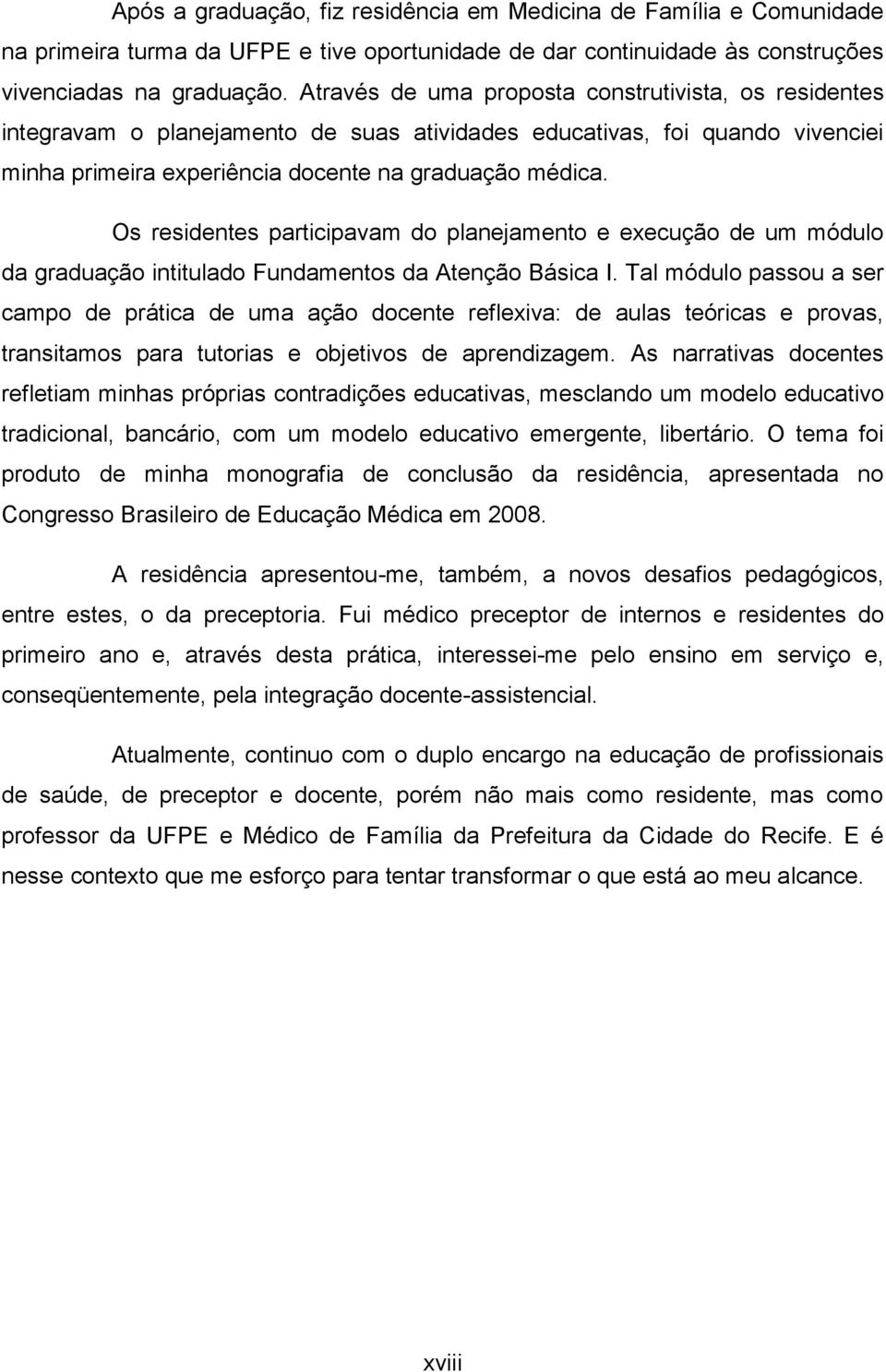 Os residentes participavam do planejamento e execução de um módulo da graduação intitulado Fundamentos da Atenção Básica I.