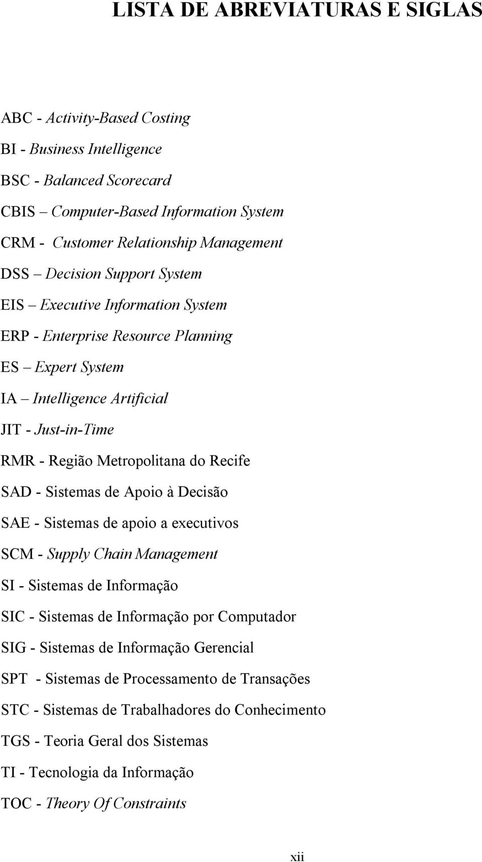 - Sistemas de Apoio à Decisão SAE - Sistemas de apoio a executivos SCM - Supply Chain Management SI - Sistemas de Informação SIC - Sistemas de Informação por Computador SIG - Sistemas de