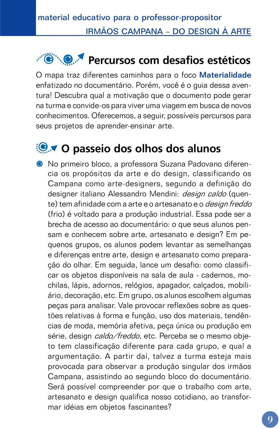 Oferecemos, a seguir, possíveis percursos para seus projetos de aprender-ensinar arte.