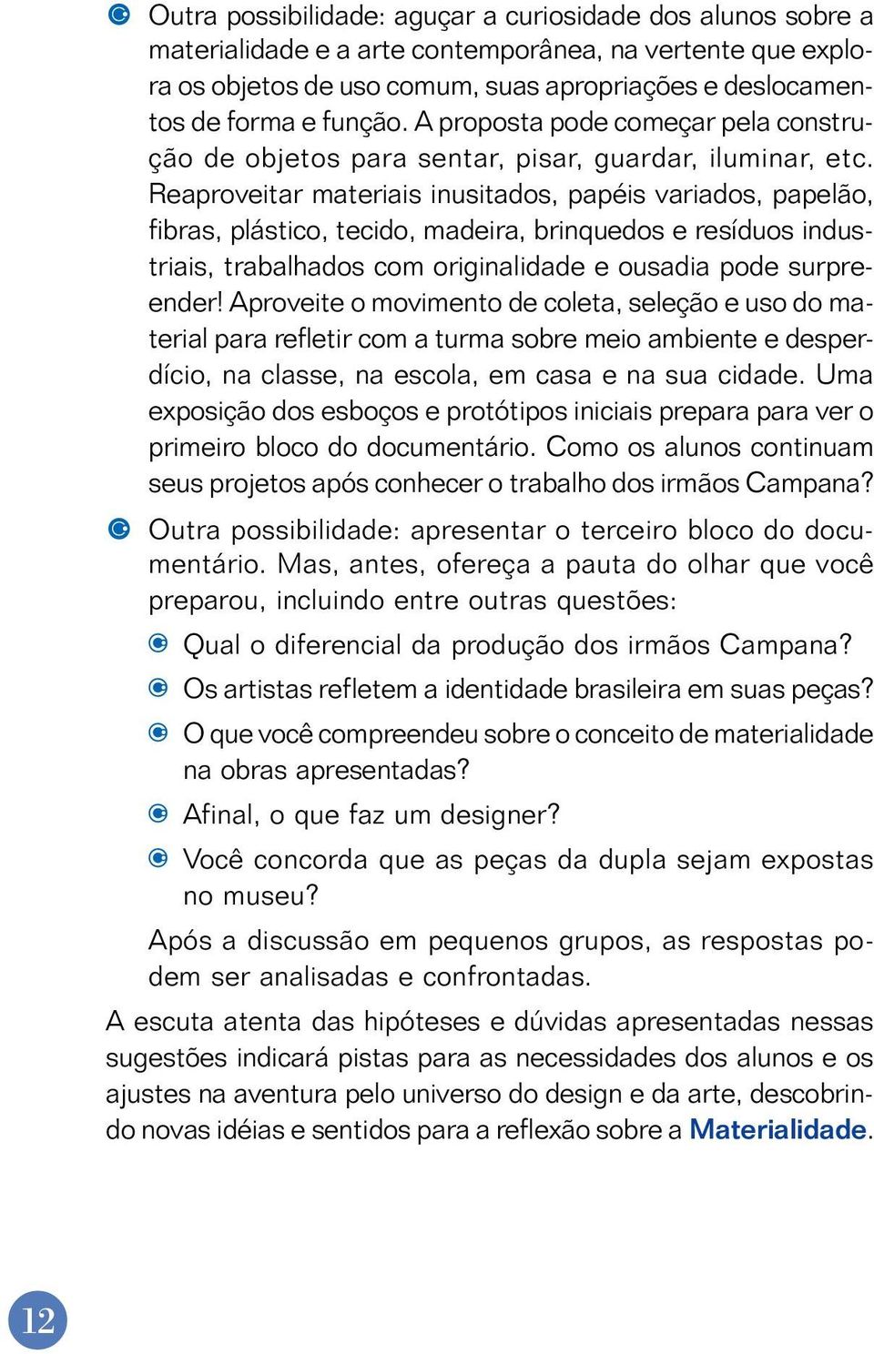 Reaproveitar materiais inusitados, papéis variados, papelão, fibras, plástico, tecido, madeira, brinquedos e resíduos industriais, trabalhados com originalidade e ousadia pode surpreender!