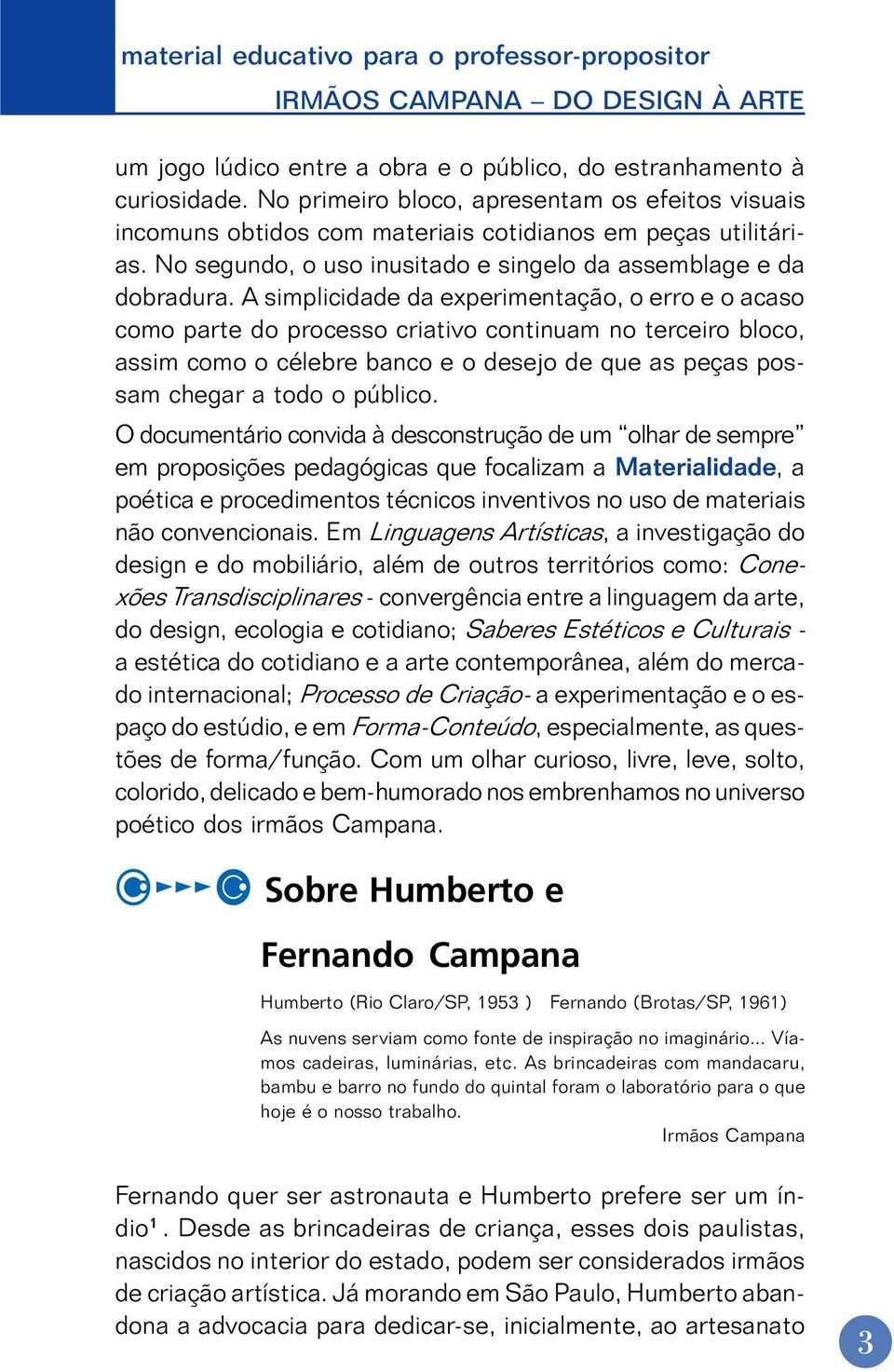 A simplicidade da experimentação, o erro e o acaso como parte do processo criativo continuam no terceiro bloco, assim como o célebre banco e o desejo de que as peças possam chegar a todo o público.