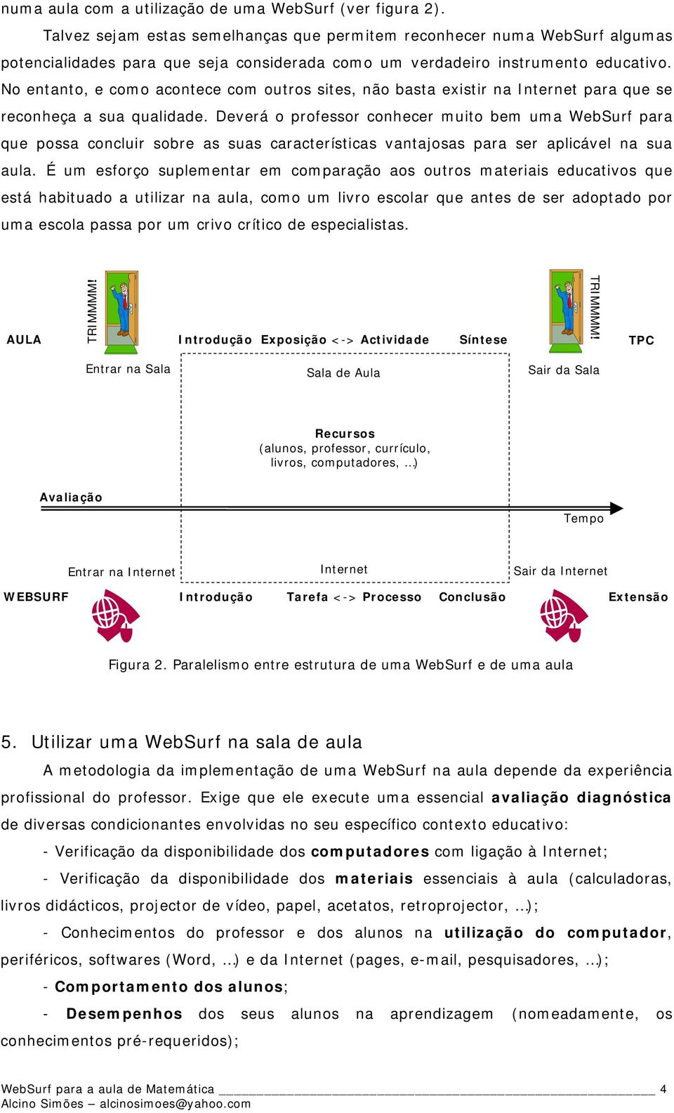 No entanto, e como acontece com outros sites, não basta existir na Internet para que se reconheça a sua qualidade.