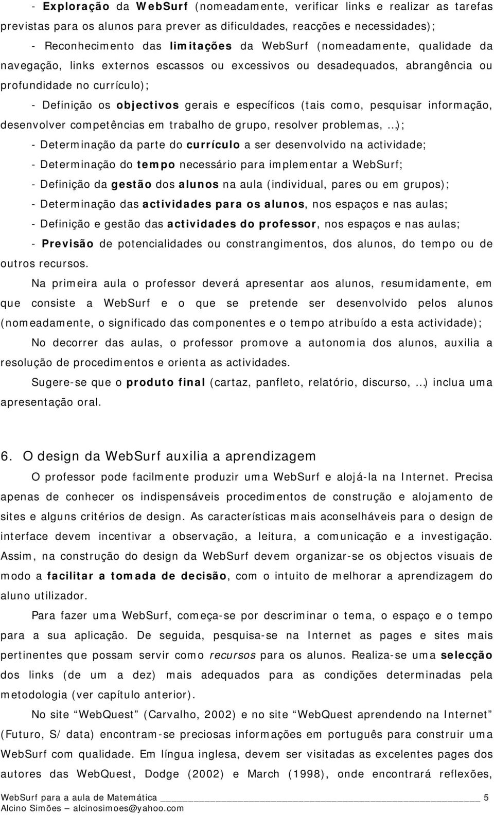 pesquisar informação, desenvolver competências em trabalho de grupo, resolver problemas, ); - Determinação da parte do currículo a ser desenvolvido na actividade; - Determinação do tempo necessário