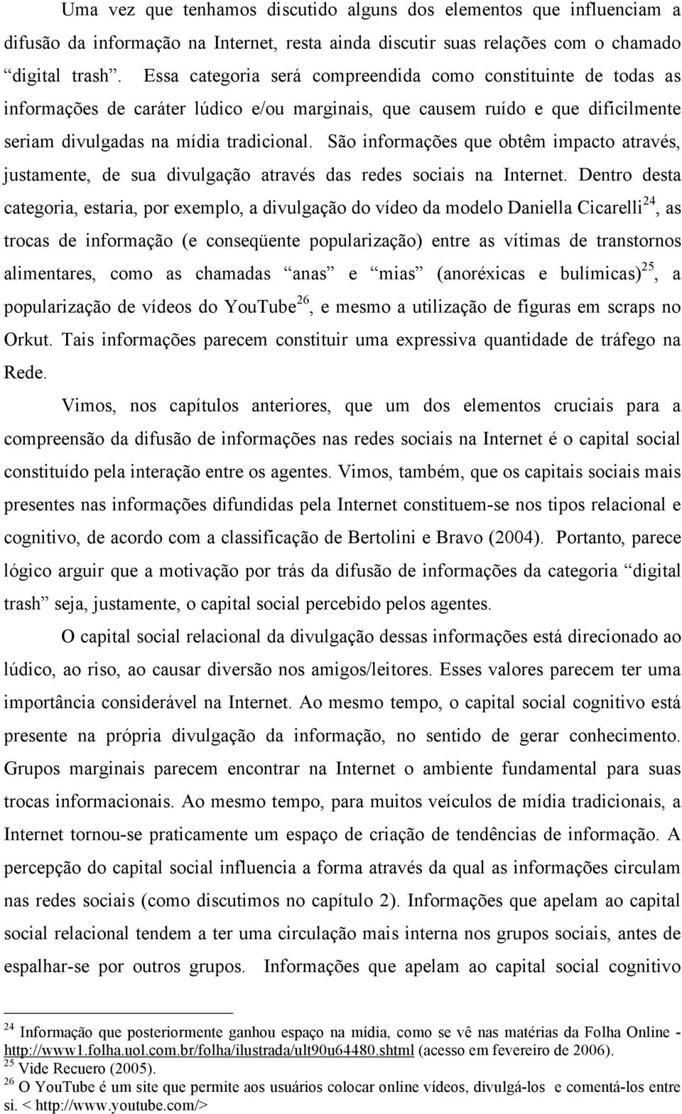 São informações que obtêm impacto através, justamente, de sua divulgação através das redes sociais na Internet.