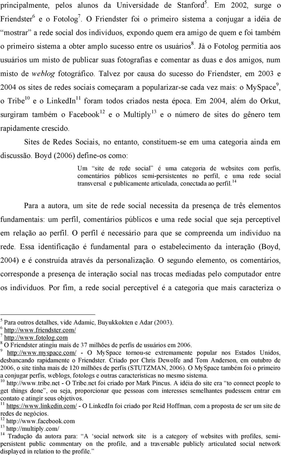 8. Já o Fotolog permitia aos usuários um misto de publicar suas fotografias e comentar as duas e dos amigos, num misto de weblog fotográfico.