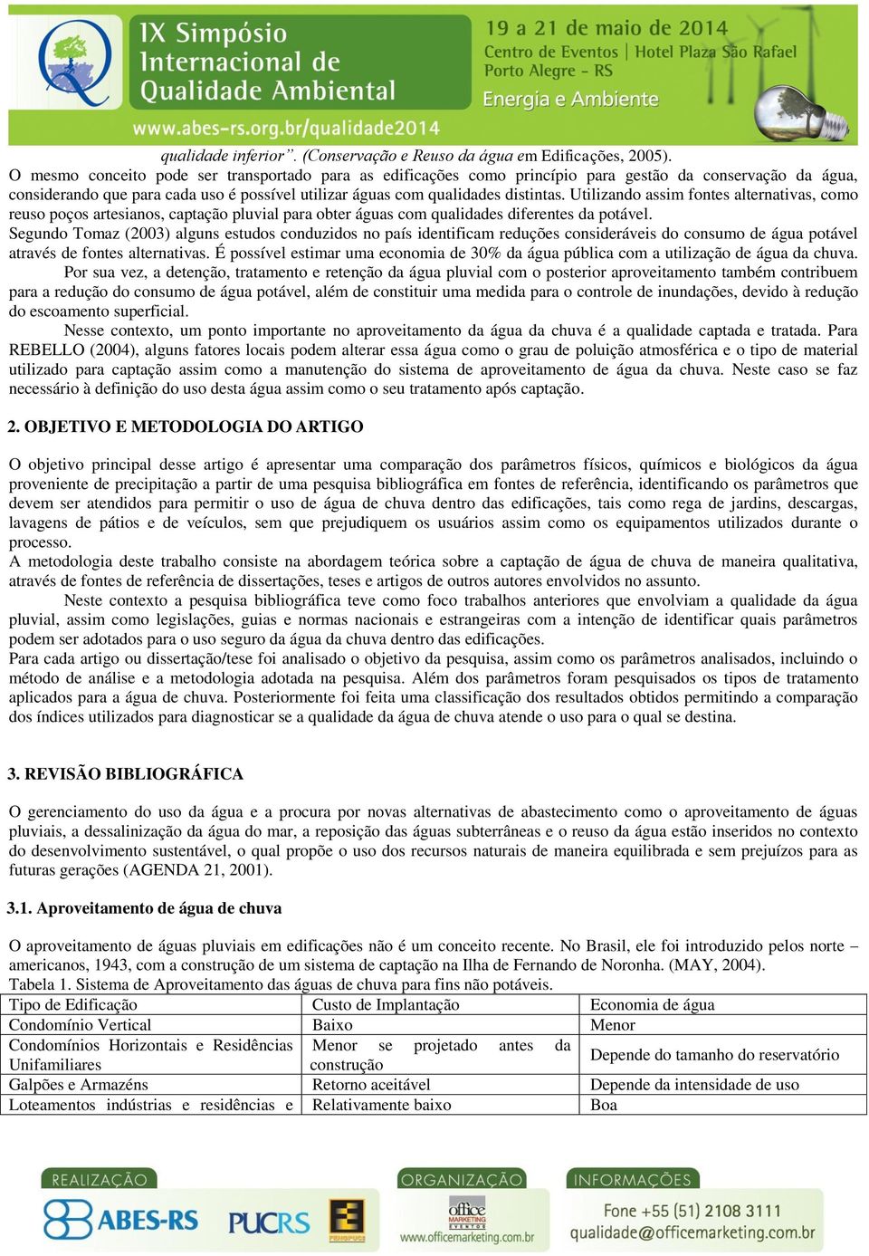 Utilizando assim fontes alternativas, como reuso poços artesianos, captação pluvial para obter águas com qualidades diferentes da potável.