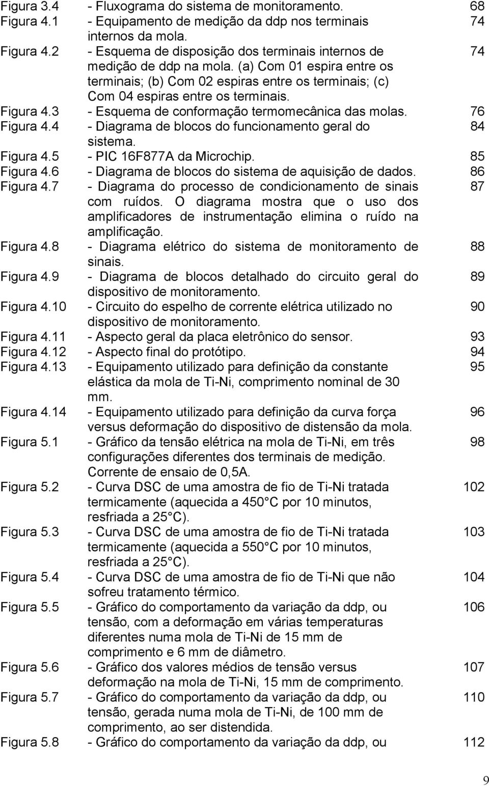 74 Figura 4.3 - Esquema de conformação termomecânica das molas. 76 Figura 4.4 - Diagrama de blocos do funcionamento geral do 84 sistema. Figura 4.5 - PIC 16F877A da Microchip. 85 Figura 4.