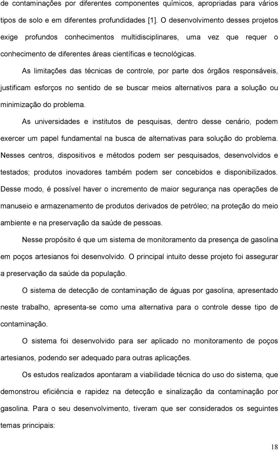 As limitações das técnicas de controle, por parte dos órgãos responsáveis, justificam esforços no sentido de se buscar meios alternativos para a solução ou minimização do problema.