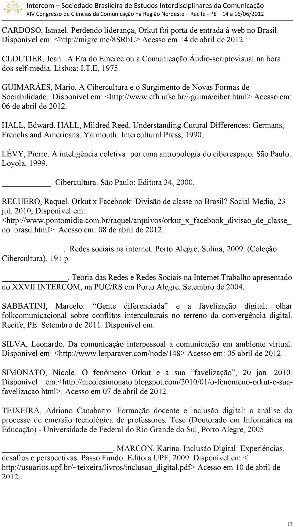 Disponível em: <http://www.cfh.ufsc.br/~guima/ciber.html> Acesso em: 06 de abril de 2012. HALL, Edward. HALL, Mildred Reed. Understanding Cutural Differences: Germans, Frenchs and Americans.