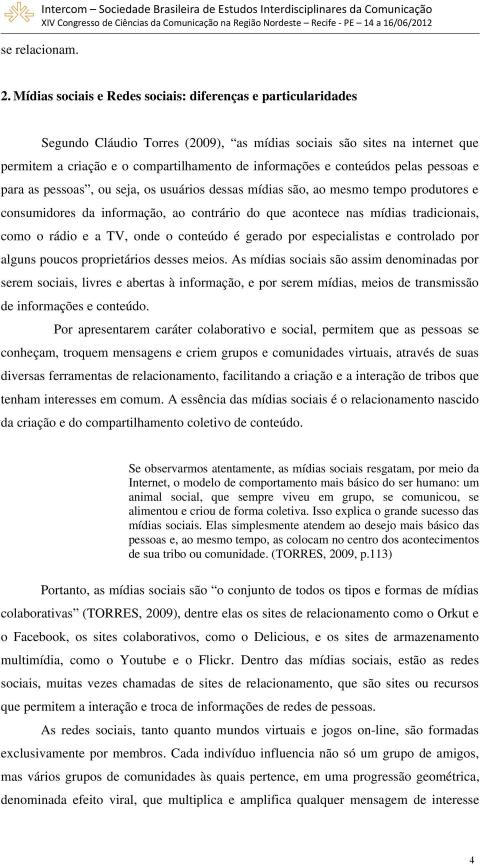 conteúdos pelas pessoas e para as pessoas, ou seja, os usuários dessas mídias são, ao mesmo tempo produtores e consumidores da informação, ao contrário do que acontece nas mídias tradicionais, como o