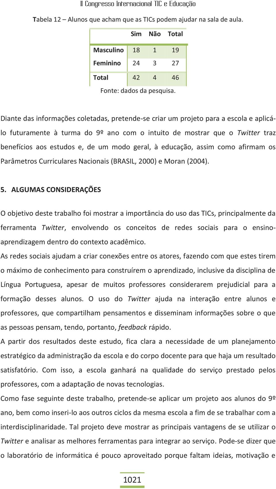 Twitter traz benefícios aos estudos e, de um modo geral, à educação, assim como afirmam os Parâmetros Curriculares Nacionais (BRASIL, 2000) e Moran (2004). 5.