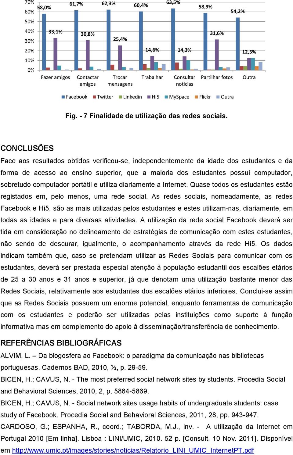 CONCLUSÕES Face aos resultados obtidos verificou-se, independentemente da idade dos estudantes e da forma de acesso ao ensino superior, que a maioria dos estudantes possui computador, sobretudo