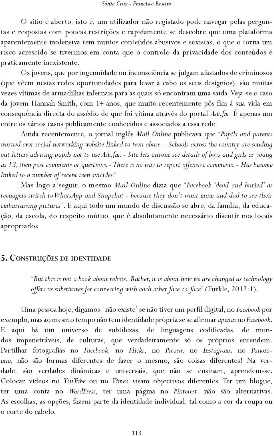 Os jovens, que por ingenuidade ou inconsciência se julgam afastados de criminosos (que vêem nestas redes oportunidades para levar a cabo os seus desígnios), são muitas vezes vítimas de armadilhas