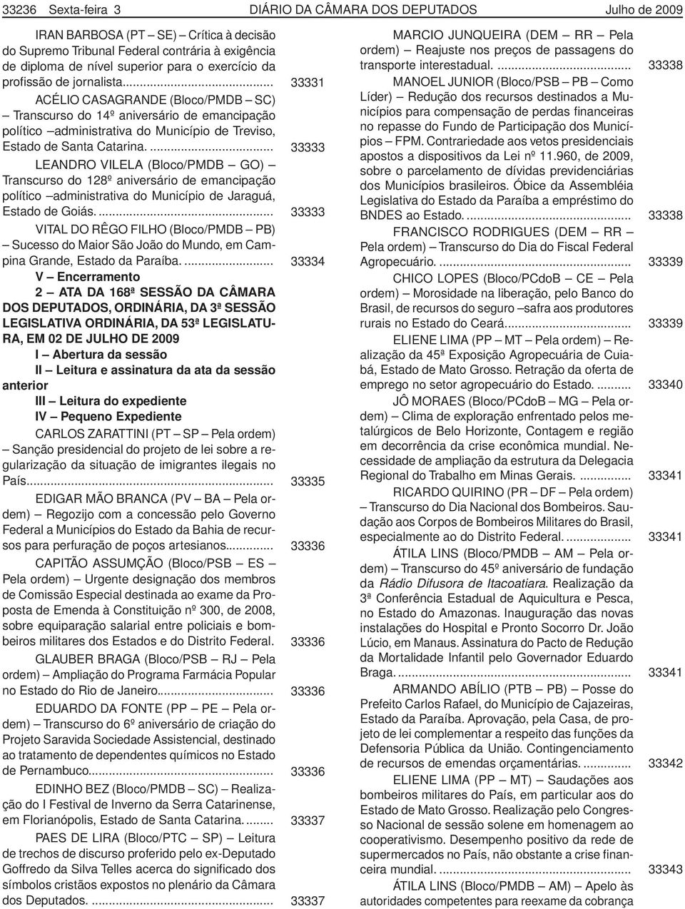 ... 33333 LEANDRO VILELA (Bloco/PMDB GO) Transcurso do 128º aniversário de emancipação político administrativa do Município de Jaraguá, Estado de Goiás.