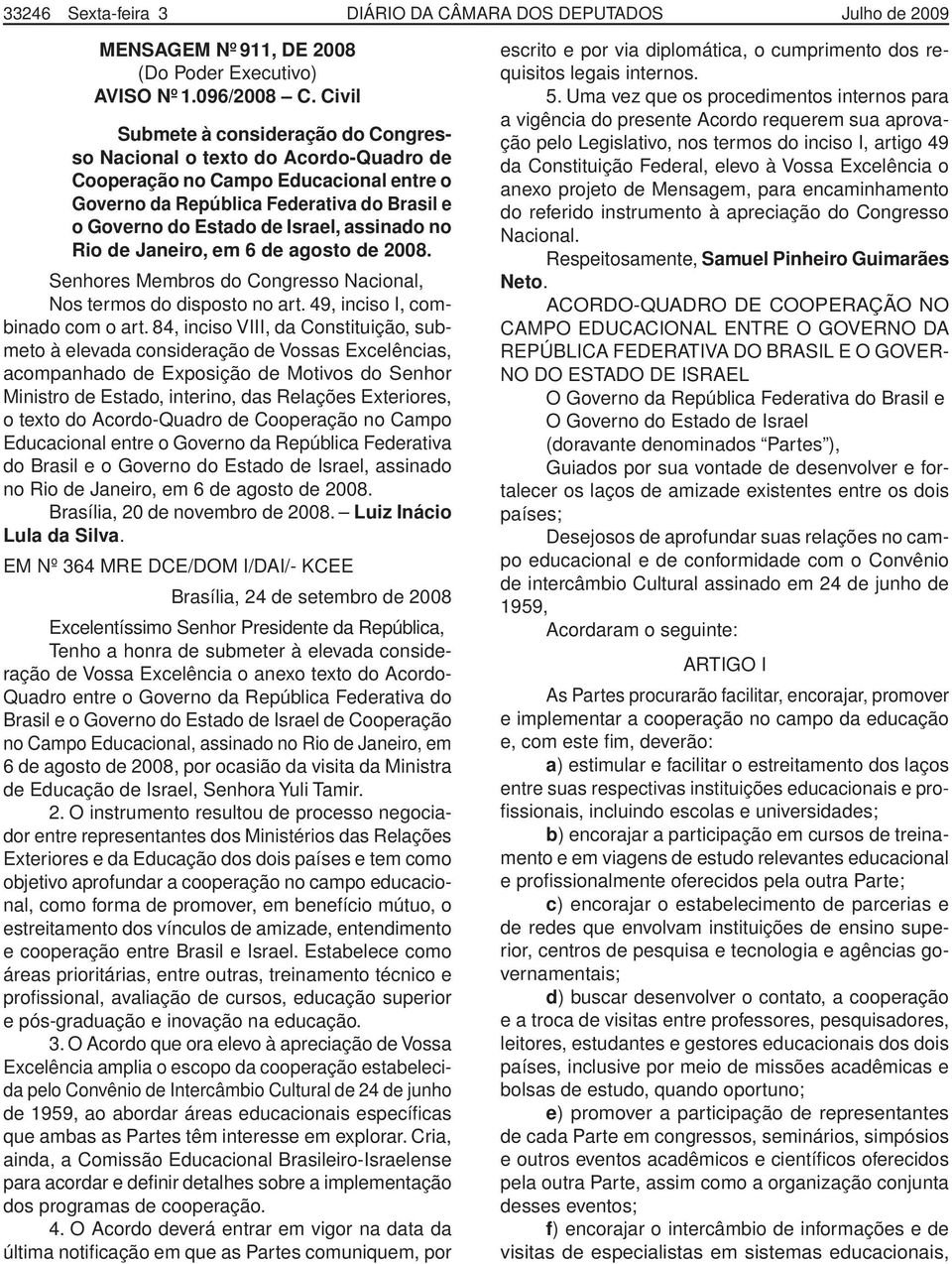 assinado no Rio de Janeiro, em 6 de agosto de 2008. Senhores Membros do Congresso Nacional, Nos termos do disposto no art. 49, inciso I, combinado com o art.