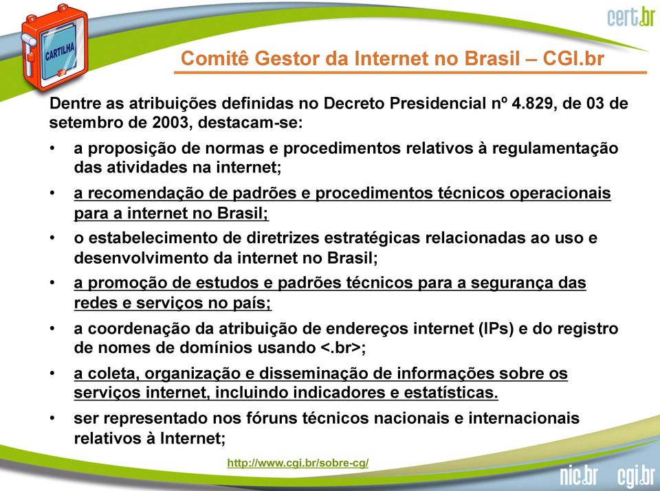 operacionais para a internet no Brasil; o estabelecimento de diretrizes estratégicas relacionadas ao uso e desenvolvimento da internet no Brasil; a promoção de estudos e padrões técnicos para a