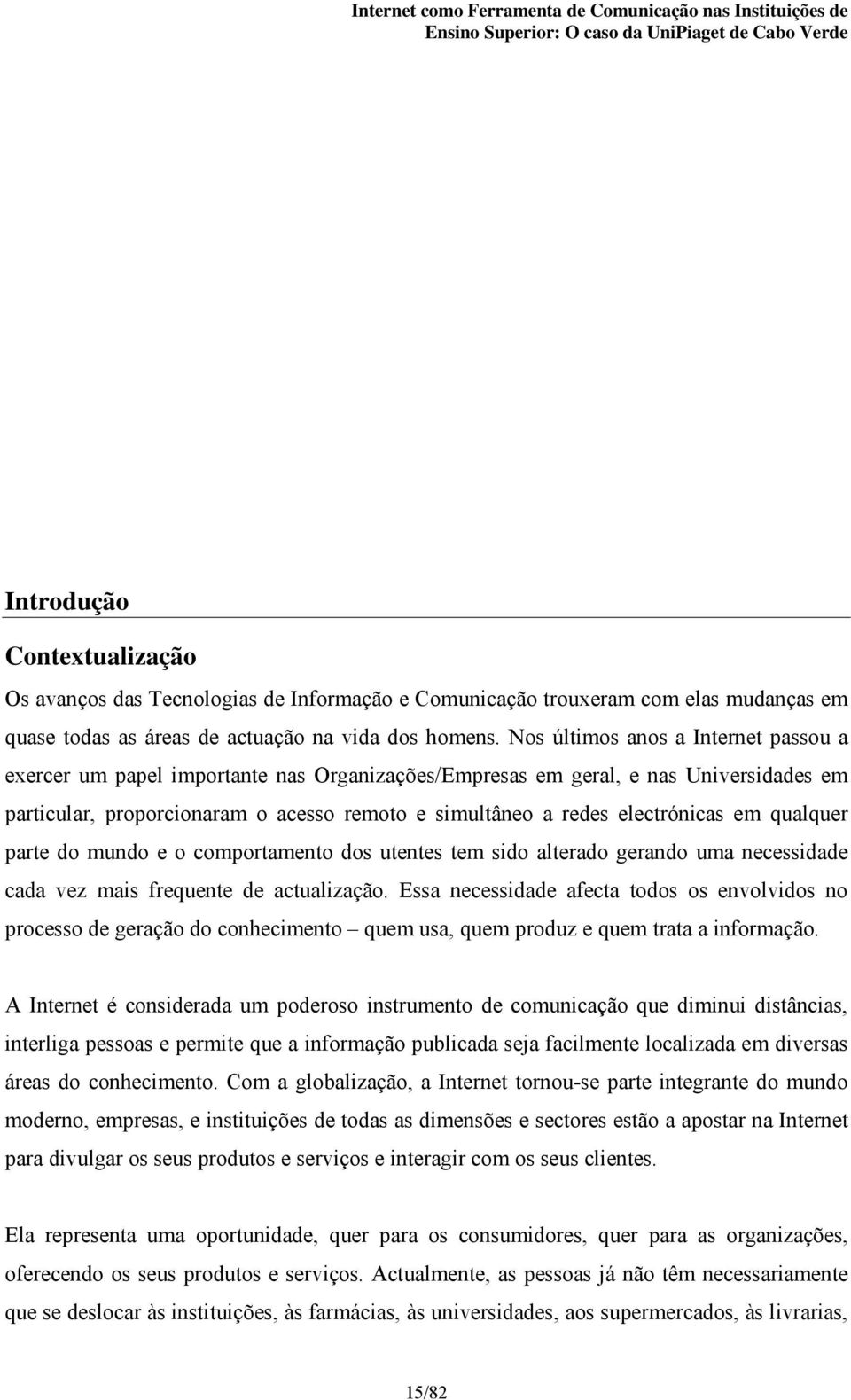 electrónicas em qualquer parte do mundo e o comportamento dos utentes tem sido alterado gerando uma necessidade cada vez mais frequente de actualização.