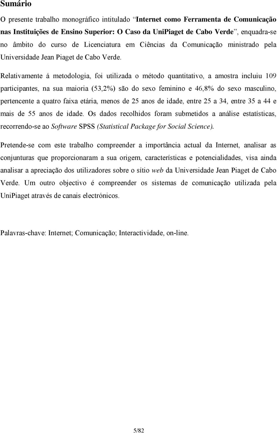 Relativamente á metodologia, foi utilizada o método quantitativo, a amostra incluiu 109 participantes, na sua maioria (53,2%) são do sexo feminino e 46,8% do sexo masculino, pertencente a quatro