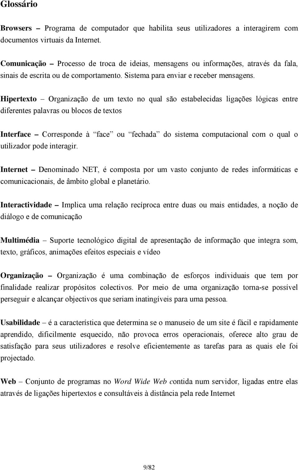 Hipertexto Organização de um texto no qual são estabelecidas ligações lógicas entre diferentes palavras ou blocos de textos Interface Corresponde à face ou fechada do sistema computacional com o qual