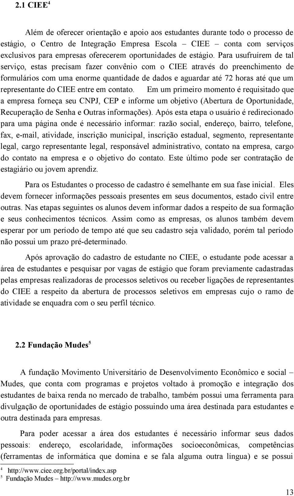 Para usufruírem de tal serviço, estas precisam fazer convênio com o CIEE através do preenchimento de formulários com uma enorme quantidade de dados e aguardar até 72 horas até que um representante do