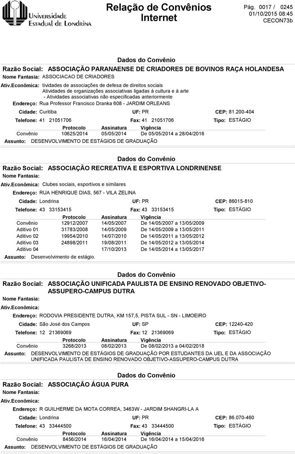 Endereço: Rua Professor Francisco Dranka 608 - JARDIM ORLEANS Cidade: Curitiba Telefone: 41 21051706 05/05/2014 ASSOCIAÇÃO PARANAENSE DE CRIADORES DE BOVINOS RAÇA HOLANDESA ASSOCIACAO DE CRIADORES