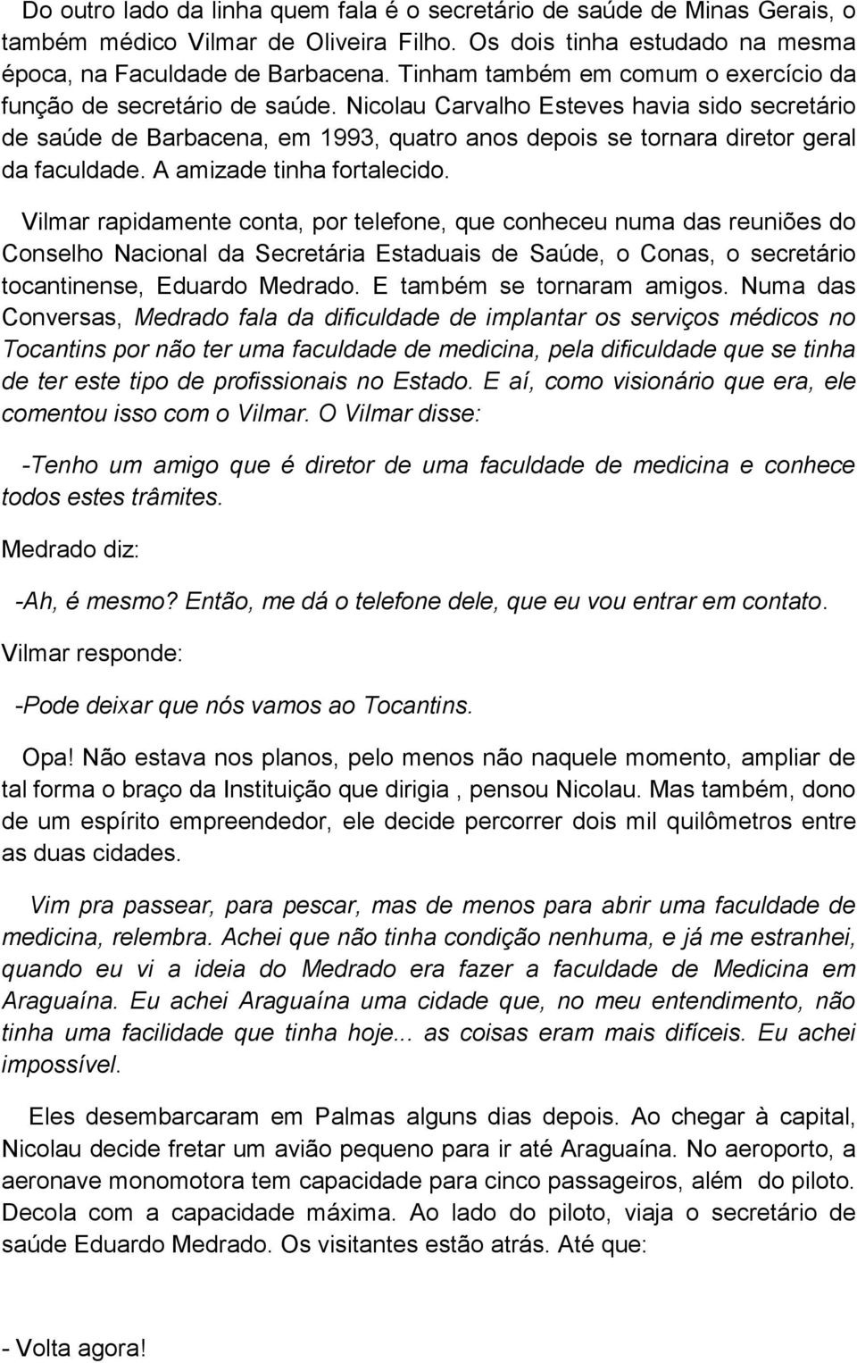 Nicolau Carvalho Esteves havia sido secretário de saúde de Barbacena, em 1993, quatro anos depois se tornara diretor geral da faculdade. A amizade tinha fortalecido.