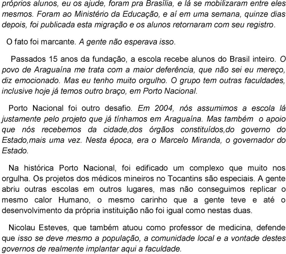 Passados 15 anos da fundação, a escola recebe alunos do Brasil inteiro. O povo de Araguaína me trata com a maior deferência, que não sei eu mereço, diz emocionado. Mas eu tenho muito orgulho.