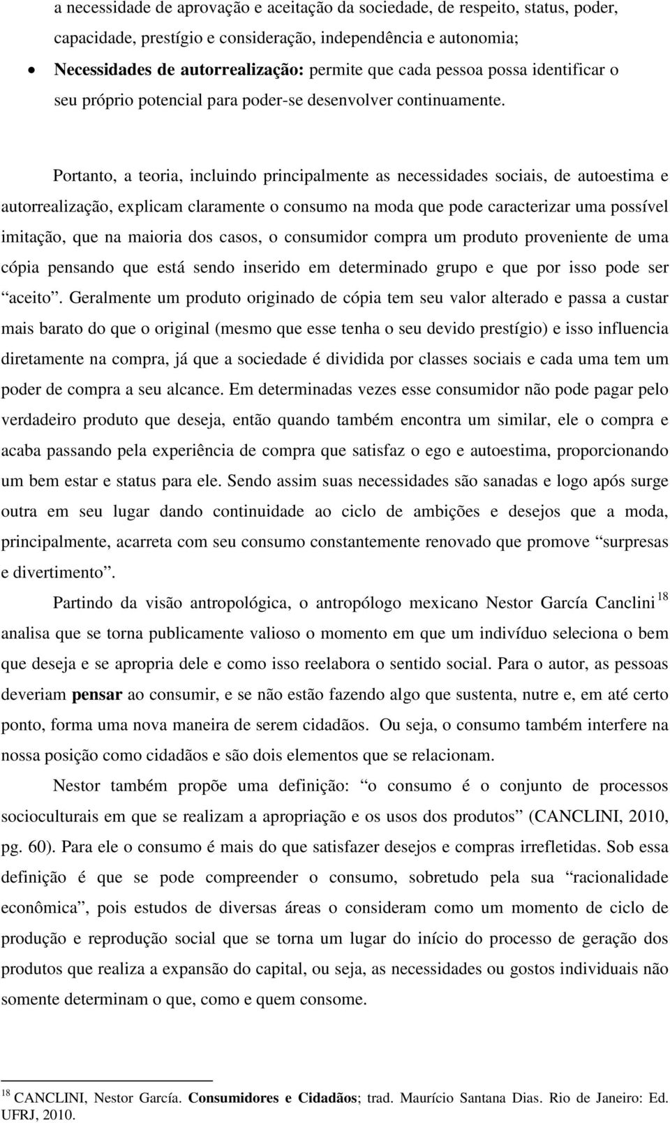 Portanto, a teoria, incluindo principalmente as necessidades sociais, de autoestima e autorrealização, explicam claramente o consumo na moda que pode caracterizar uma possível imitação, que na