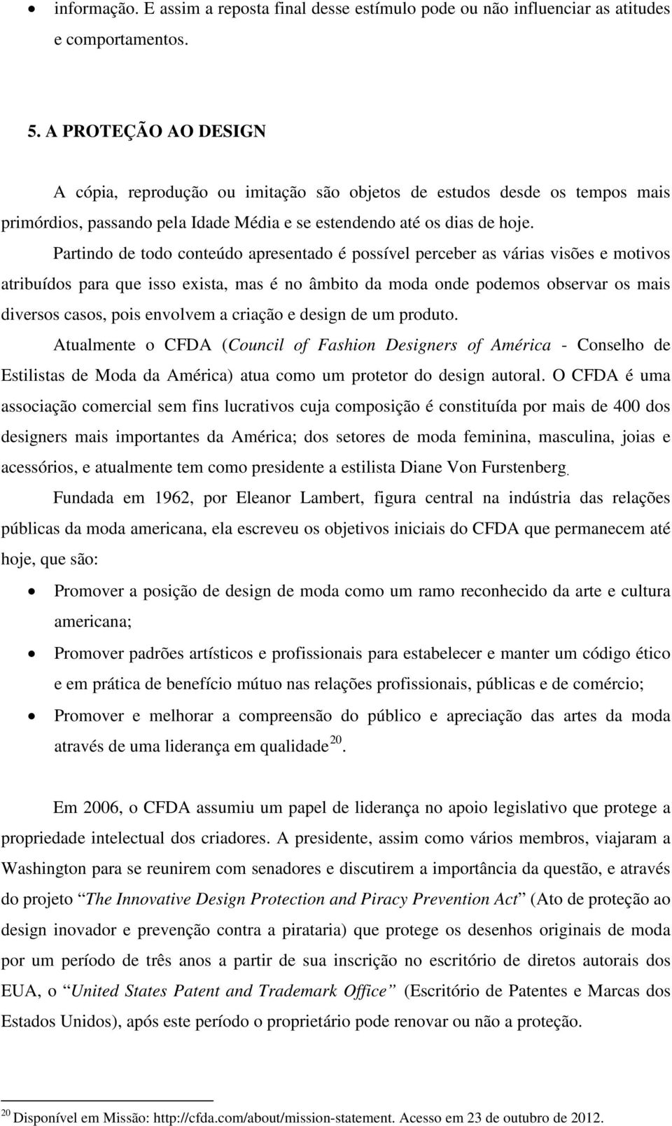 Partindo de todo conteúdo apresentado é possível perceber as várias visões e motivos atribuídos para que isso exista, mas é no âmbito da moda onde podemos observar os mais diversos casos, pois