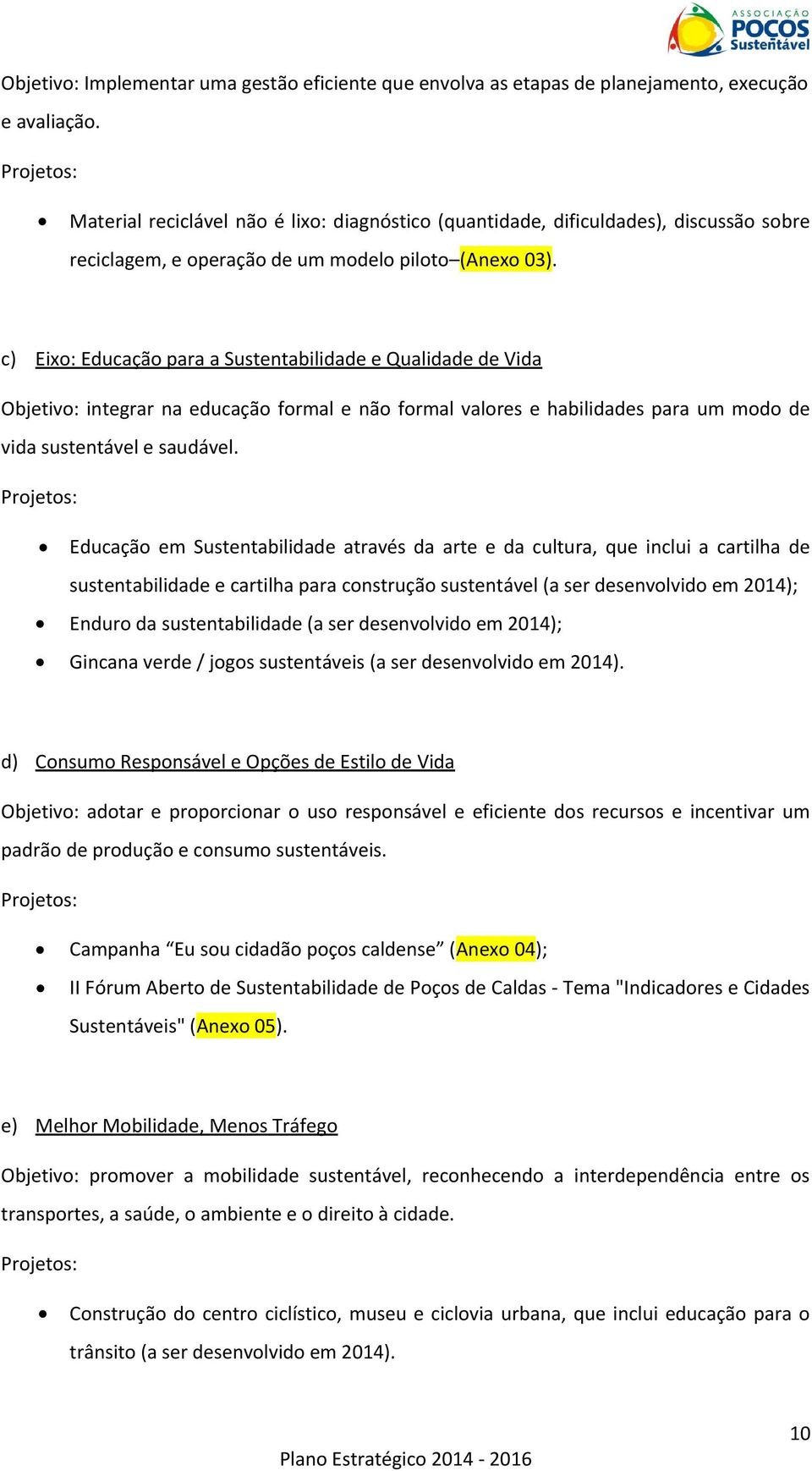 c) Eixo: Educação para a Sustentabilidade e Qualidade de Vida Objetivo: integrar na educação formal e não formal valores e habilidades para um modo de vida sustentável e saudável.