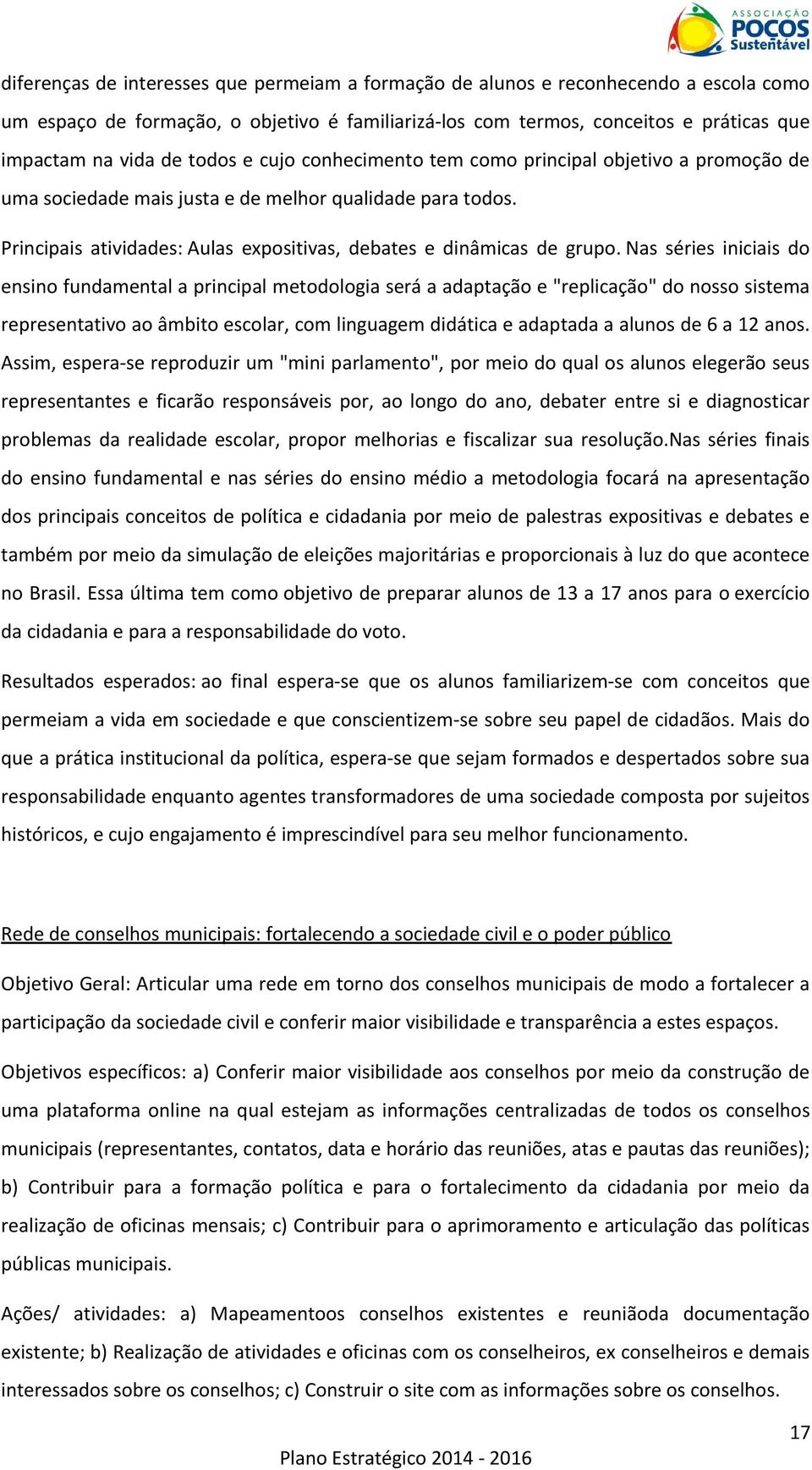 Nas séries iniciais do ensino fundamental a principal metodologia será a adaptação e "replicação" do nosso sistema representativo ao âmbito escolar, com linguagem didática e adaptada a alunos de 6 a