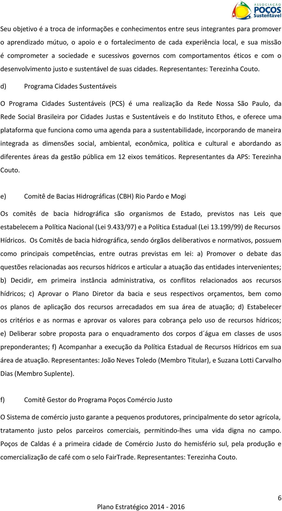 d) Programa Cidades Sustentáveis O Programa Cidades Sustentáveis (PCS) é uma realização da Rede Nossa São Paulo, da Rede Social Brasileira por Cidades Justas e Sustentáveis e do Instituto Ethos, e