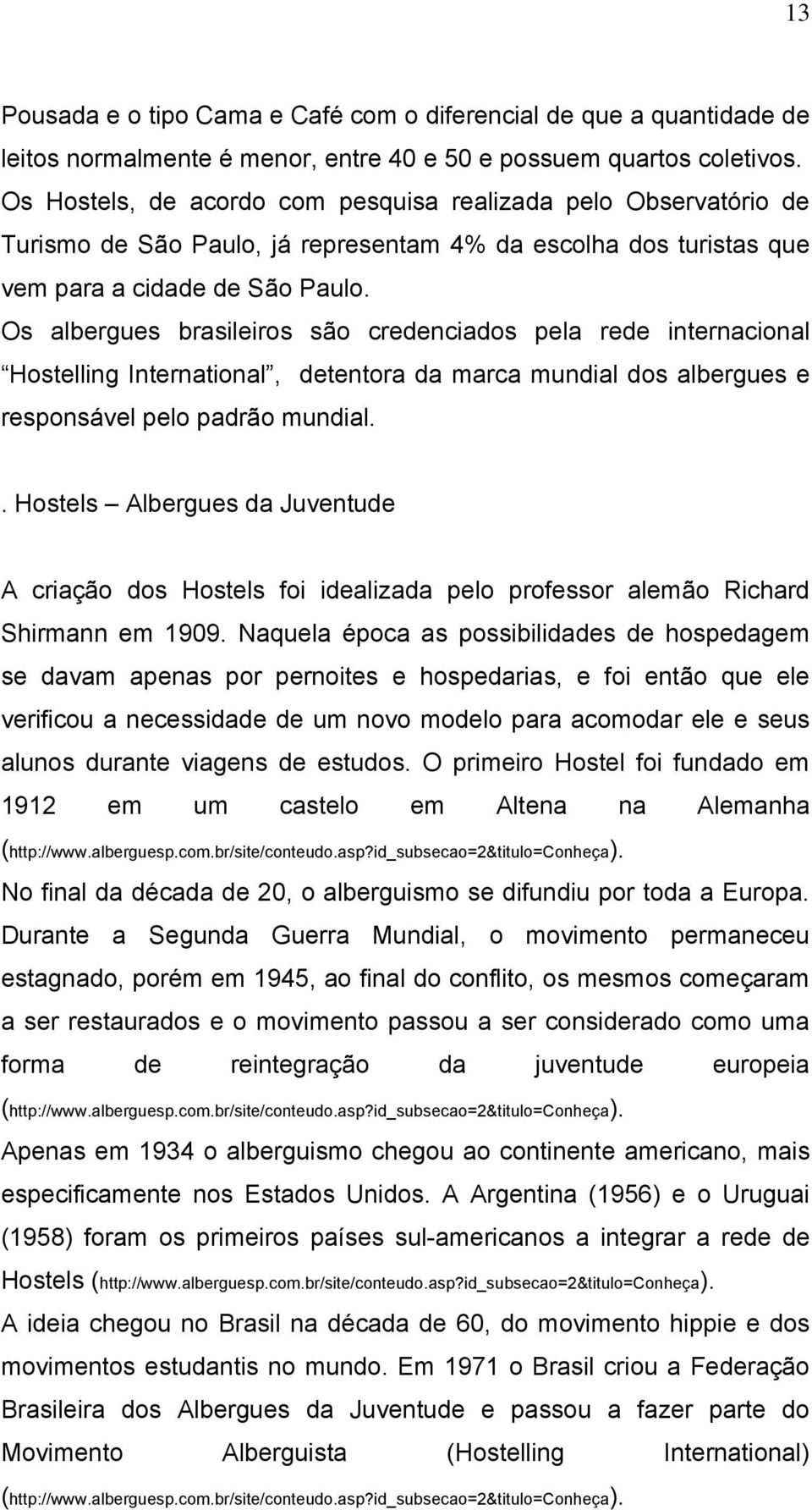 Os albergues brasileiros são credenciados pela rede internacional Hostelling International, detentora da marca mundial dos albergues e responsável pelo padrão mundial.