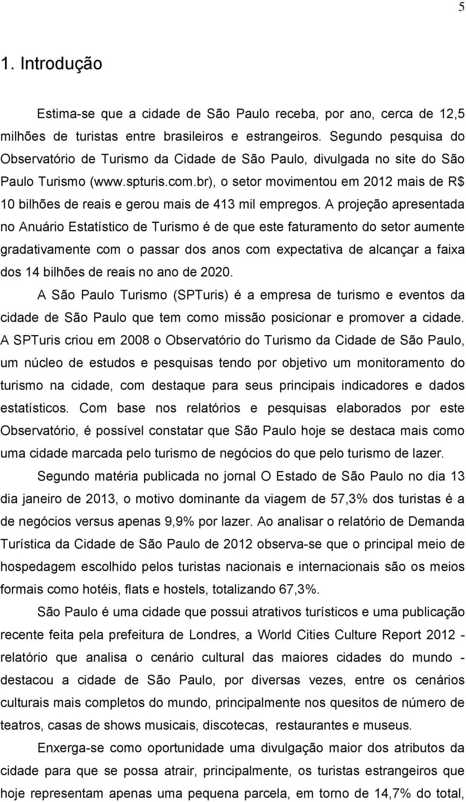 br), o setor movimentou em 2012 mais de R$ 10 bilhões de reais e gerou mais de 413 mil empregos.