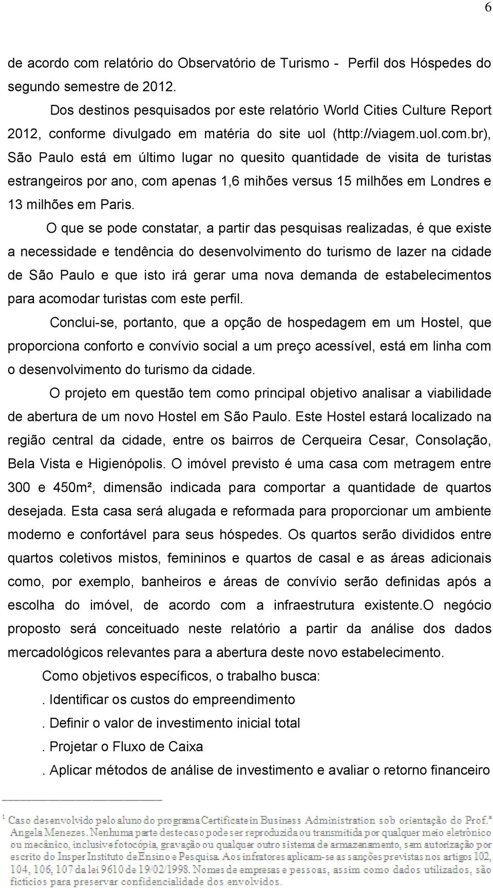 br), São Paulo está em último lugar no quesito quantidade de visita de turistas estrangeiros por ano, com apenas 1,6 mihões versus 15 milhões em Londres e 13 milhões em Paris.