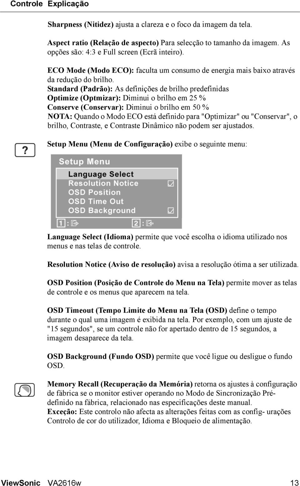 Standard (Padrão): As definições de brilho predefinidas Optimize (Optmizar): Diminui o brilho em 25 % Conserve (Conservar): Diminui o brilho em 50 % NOTA: Quando o Modo ECO está definido para