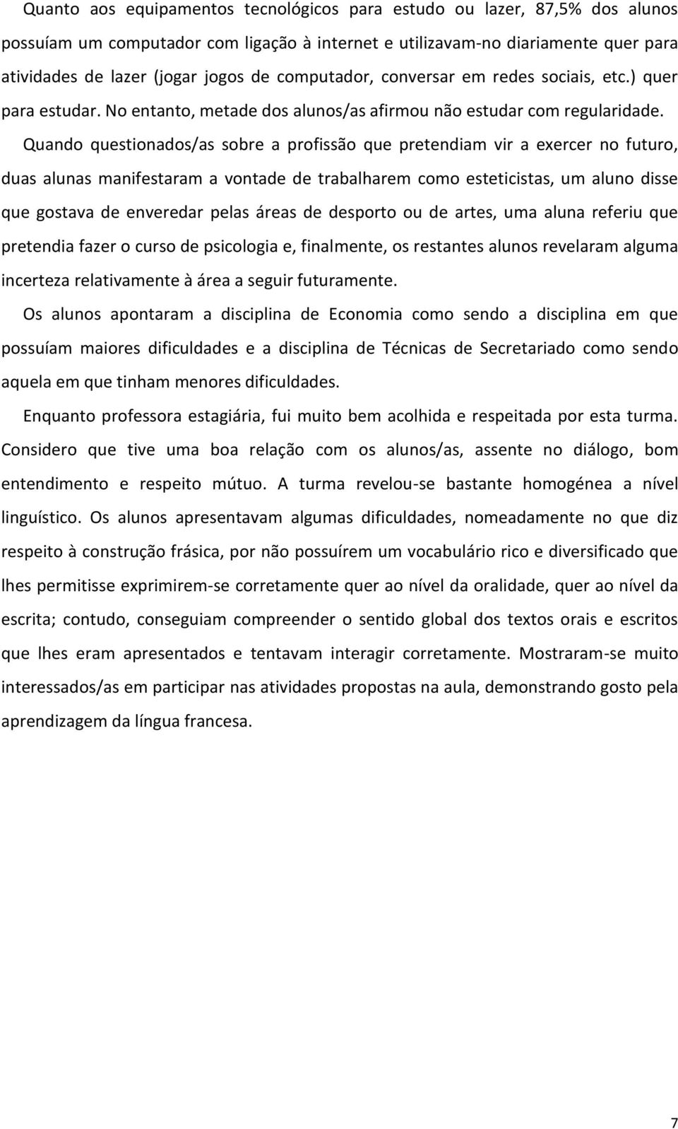 Quando questionados/as sobre a profissão que pretendiam vir a exercer no futuro, duas alunas manifestaram a vontade de trabalharem como esteticistas, um aluno disse que gostava de enveredar pelas