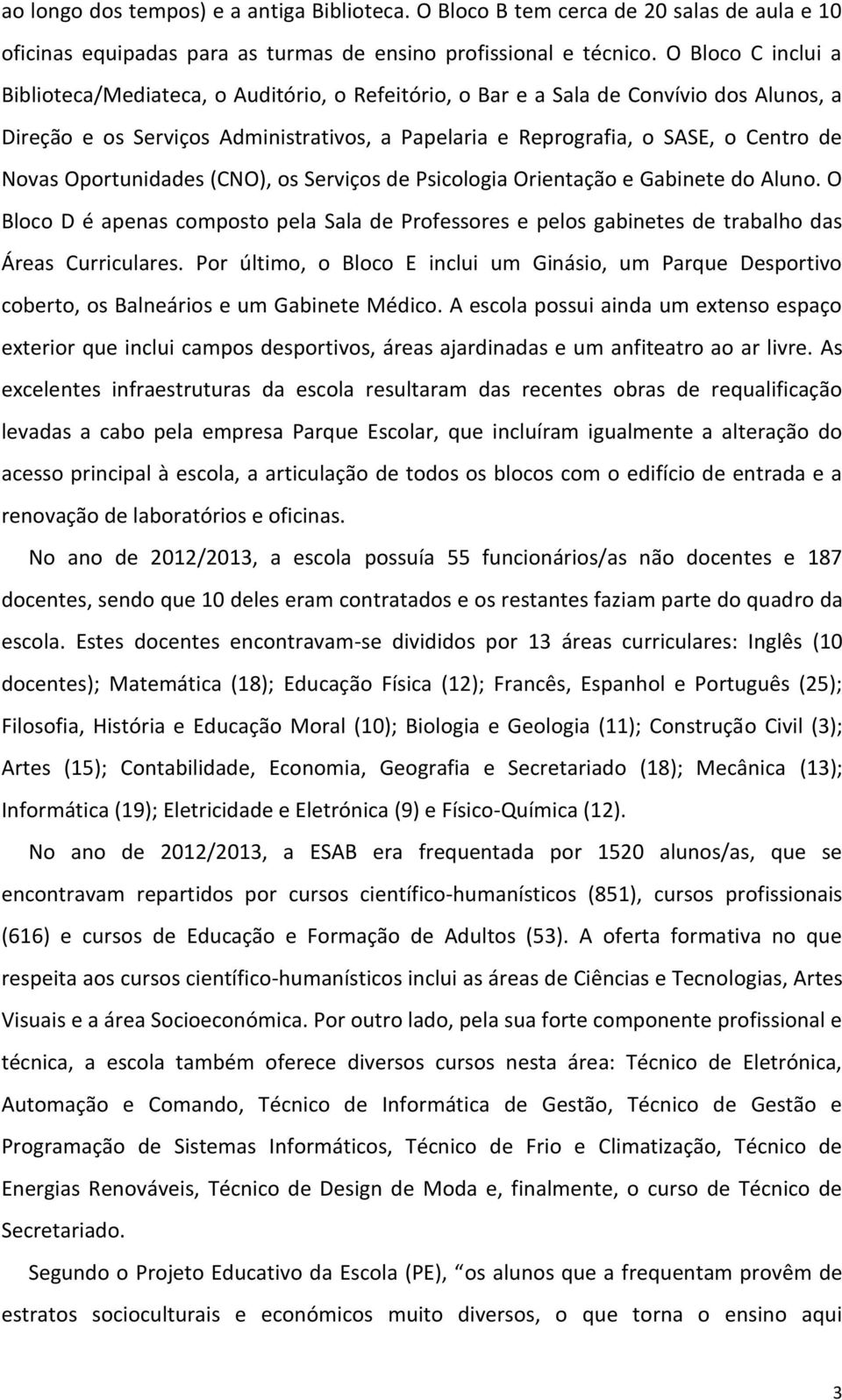 Novas Oportunidades (CNO), os Serviços de Psicologia Orientação e Gabinete do Aluno. O Bloco D é apenas composto pela Sala de Professores e pelos gabinetes de trabalho das Áreas Curriculares.