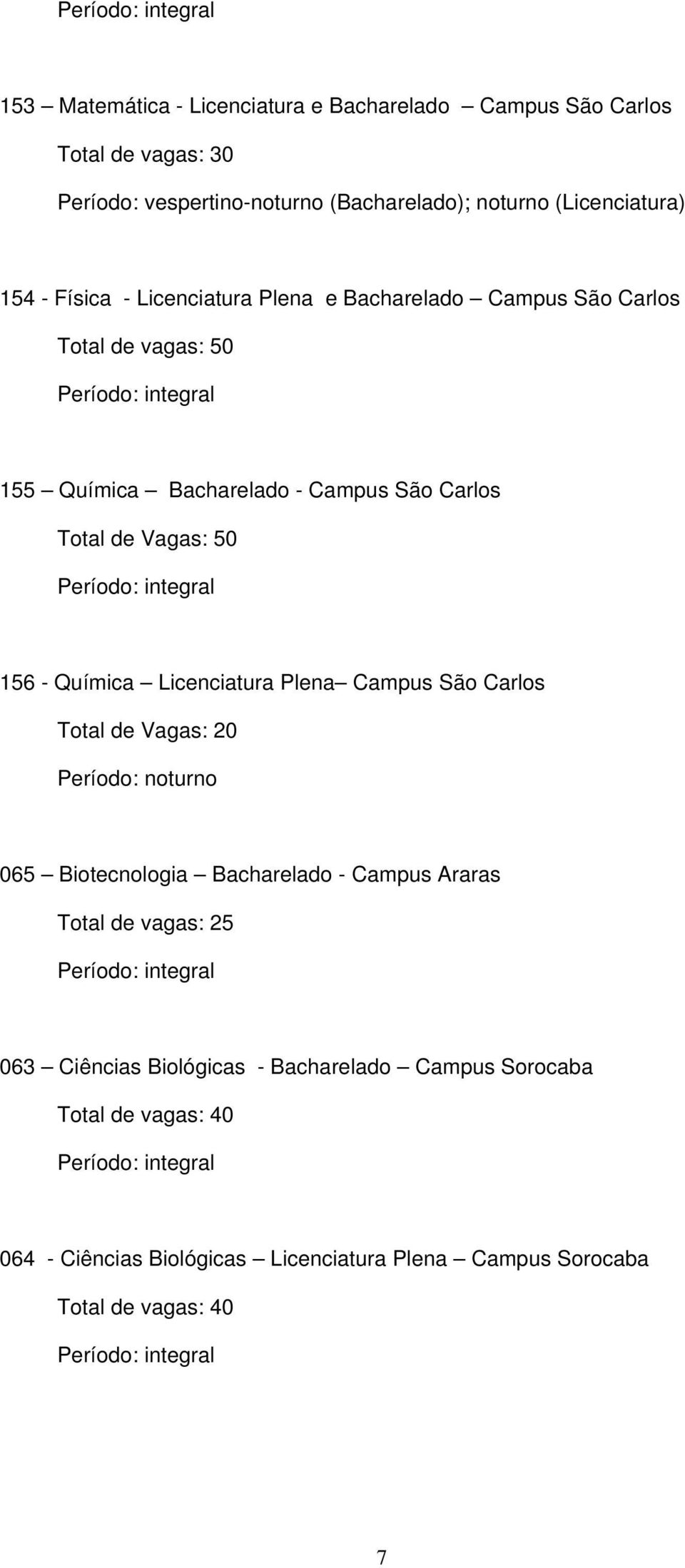 Carlos Total de Vagas: 50 156 Química Licenciatura Plena Campus São Carlos Total de Vagas: 20 Período: noturno 065 Biotecnologia