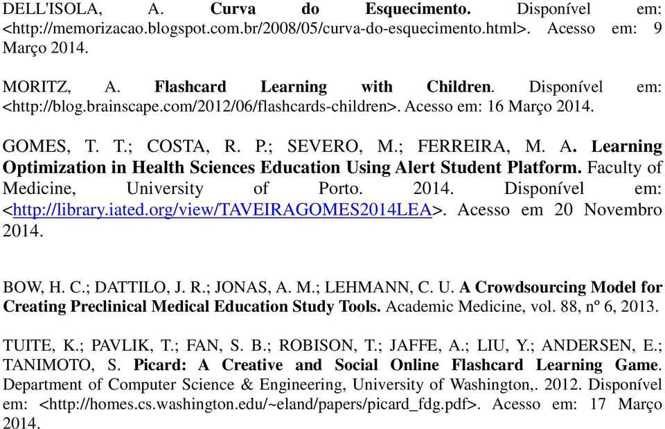 Faculty of Medicine, University of Porto. 2014. Disponível em: <http://library.iated.org/view/taveiragomes2014lea>. Acesso em 20 Novembro 2014. BOW, H. C.; DATTILO, J. R.; JONAS, A. M.; LEHMANN, C. U. A Crowdsourcing Model for Creating Preclinical Medical Education Study Tools.