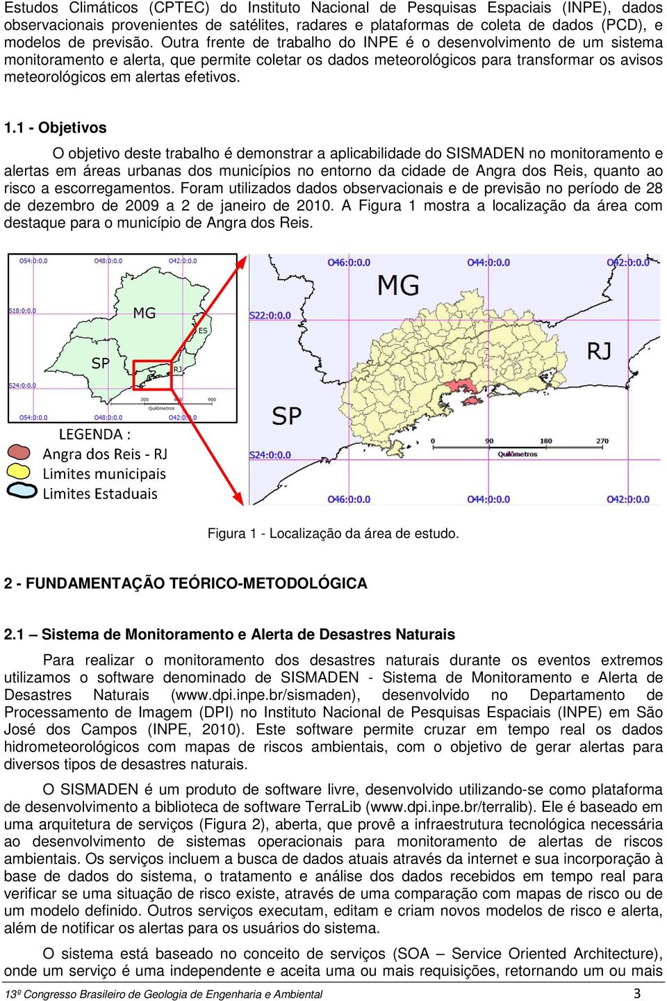 1 - Objetivos O objetivo deste trabalho é demonstrar a aplicabilidade do SISMADEN no monitoramento e alertas em áreas urbanas dos municípios no entorno da cidade de Angra dos Reis, quanto ao risco a