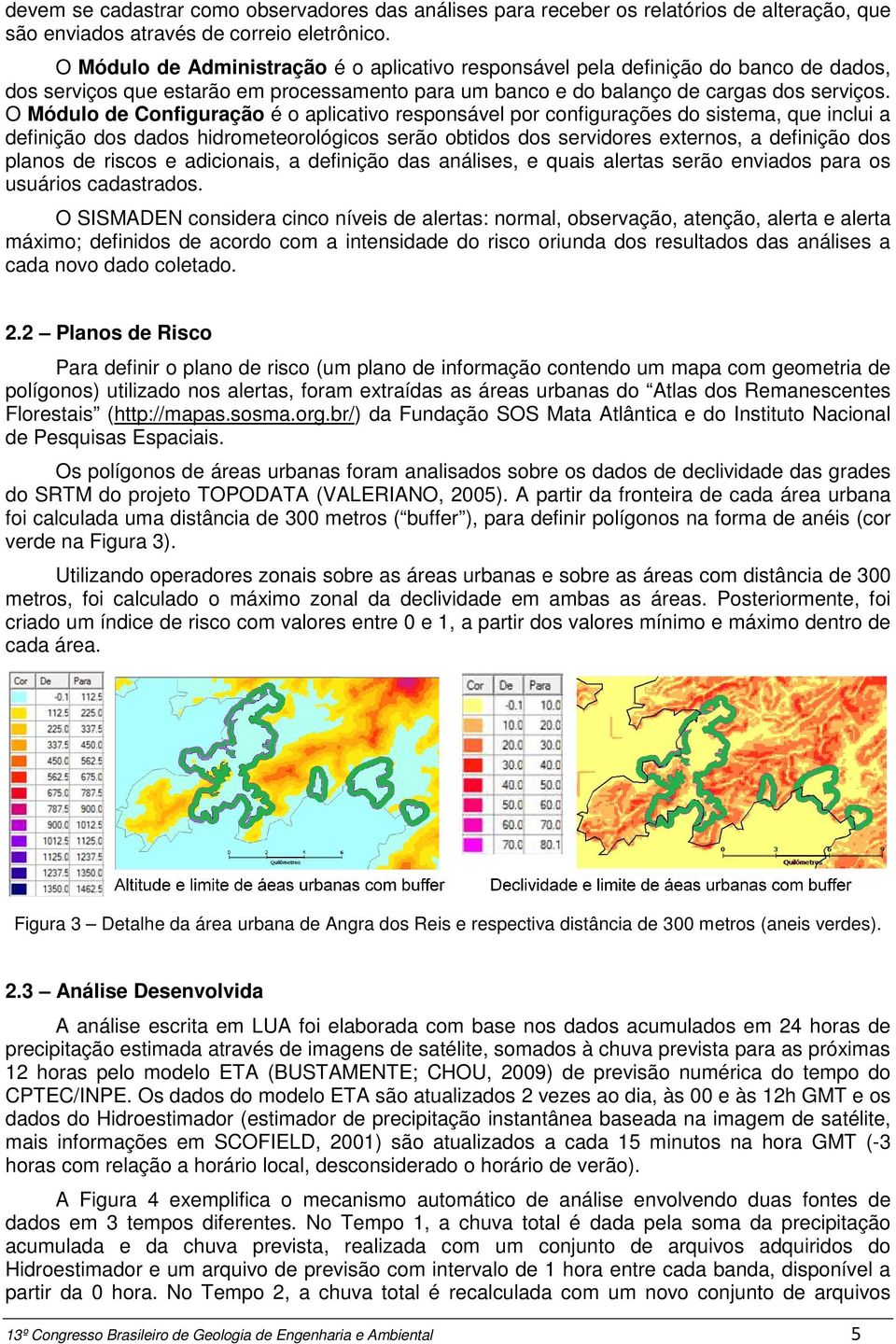 O Módulo de Configuração é o aplicativo responsável por configurações do sistema, que inclui a definição dos dados hidrometeorológicos serão obtidos dos servidores externos, a definição dos planos de