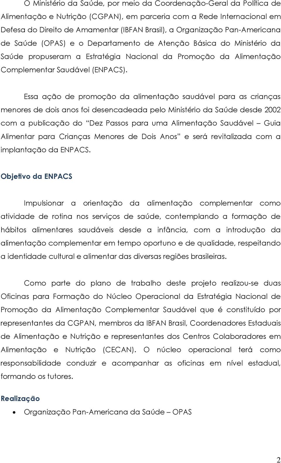 Essa ação de promoção da alimentação saudável para as crianças menores de dois anos foi desencadeada pelo Ministério da Saúde desde 2002 com a publicação do Dez Passos para uma Alimentação Saudável