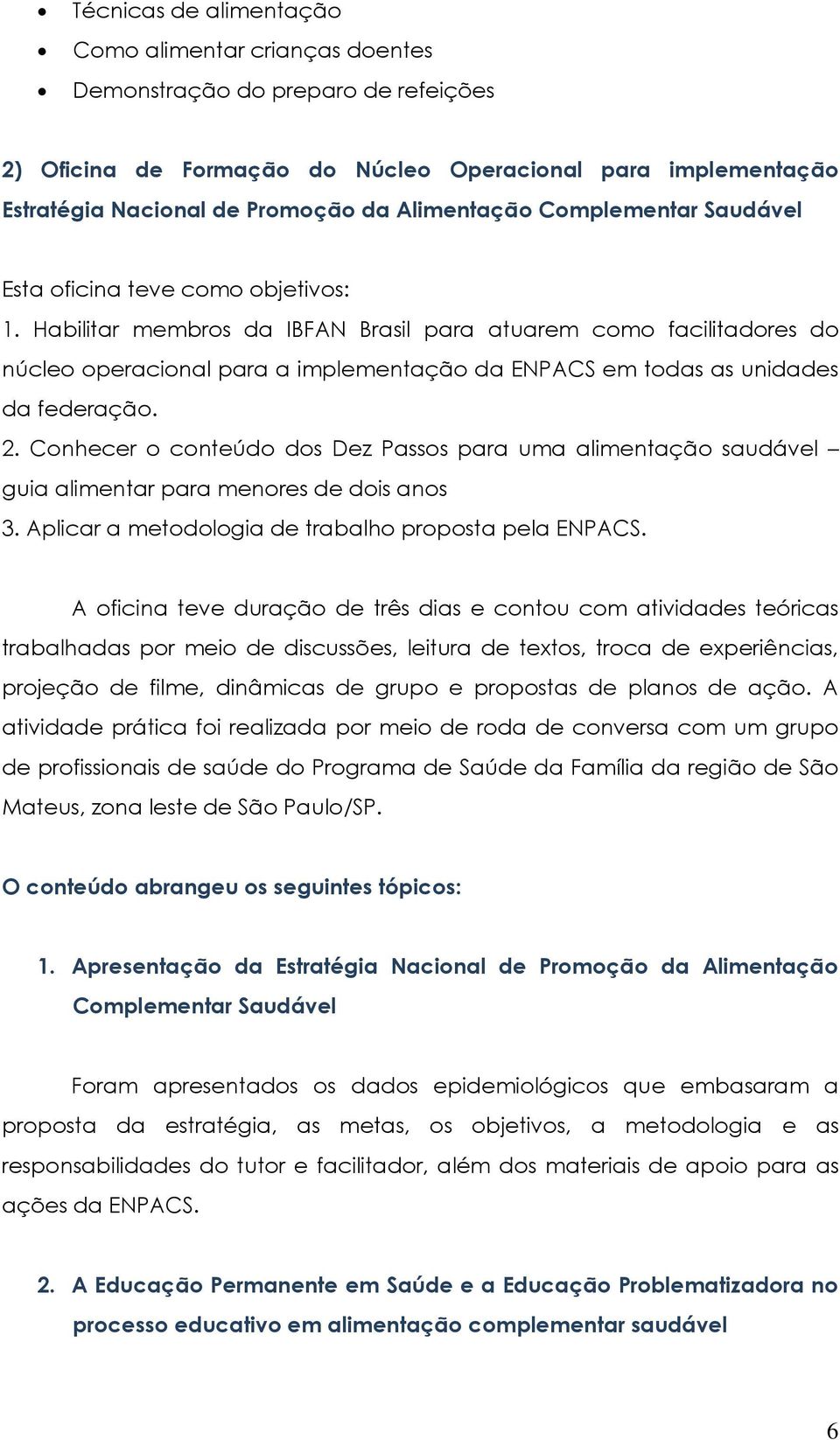 Habilitar membros da IBFAN Brasil para atuarem como facilitadores do núcleo operacional para a implementação da ENPACS em todas as unidades da federação. 2.